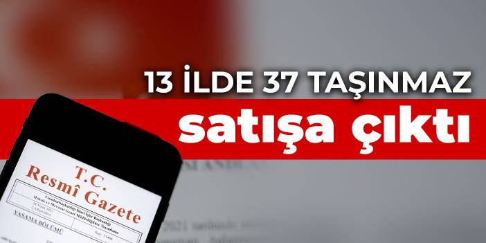 13 ilde 37 taşınmaz satışa çıktı