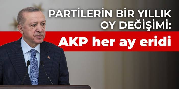 Partilerin bir yıllık oy değişimi: AKP her ay eridi