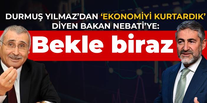 Durmuş Yılmaz’dan ‘ekonomiyi kurtardık’ diyen Bakan Nebati’ye: Bekle biraz