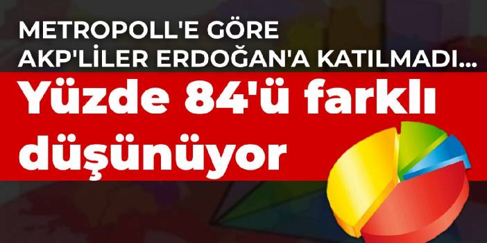 Metropoll'e göre AKP'liler Erdoğan'a katılmadı... Yüzde 84'ü farklı düşünüyor