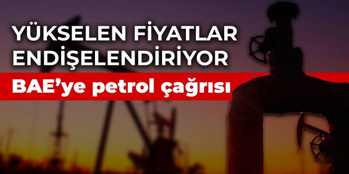 Yükselen petrol fiyatları endişelendiriyor! BAE’ye petrol tedarikini artırması çağrısı