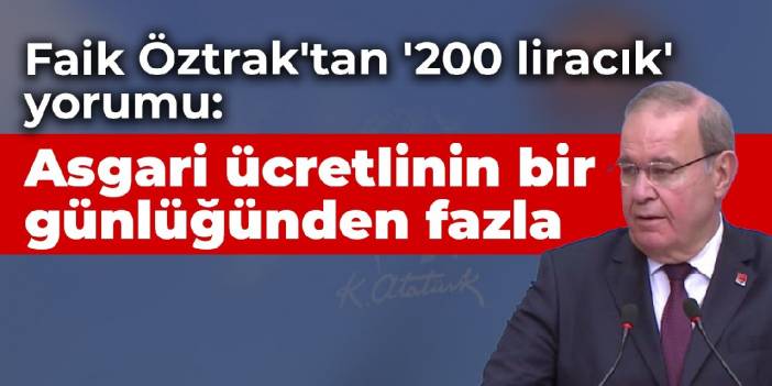 Faik Öztrak'tan '200 liracık' yorumu: Asgari ücretlinin bir günlüğünden fazla