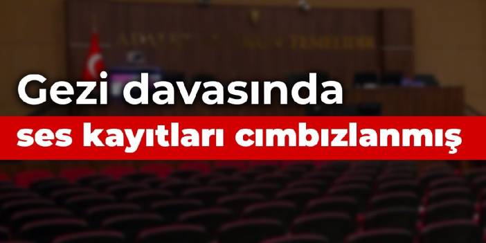 Gezi davasında ses kayıtları cımbızlanmış