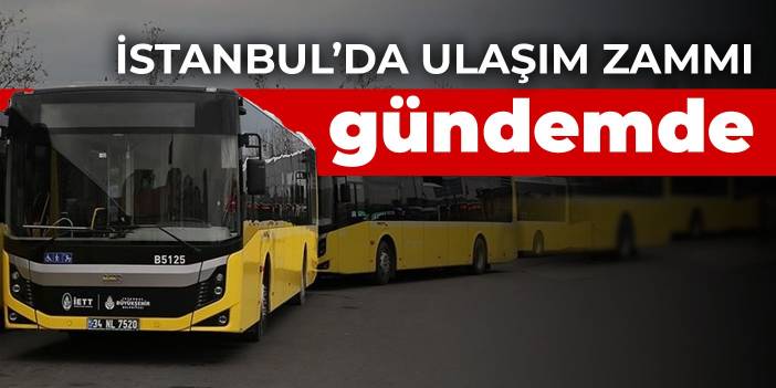 İstanbul’da ulaşım zammı gündemde