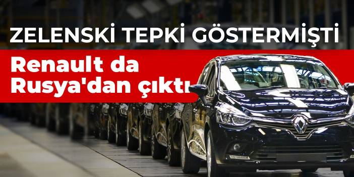 Zelenski tepki göstermişti! Renault da Rusya'dan çıktı