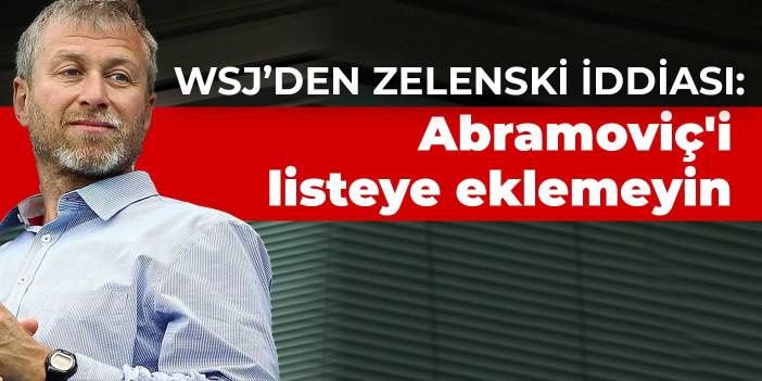 WSJ’den Zelenski iddiası: Abramoviç'i listeye eklemeyin