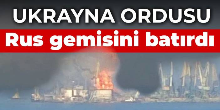 Ukrayna ordusu Rus gemisini batırdı