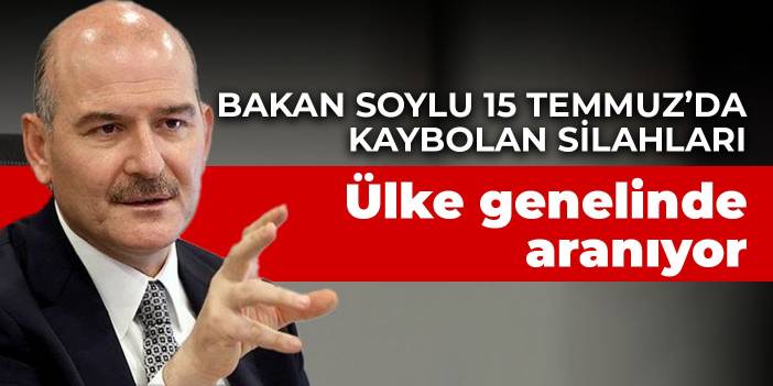 Bakan Soylu 15 Temmuz’da kaybolan silahları açıkladı: Ülke genelinde aranıyor