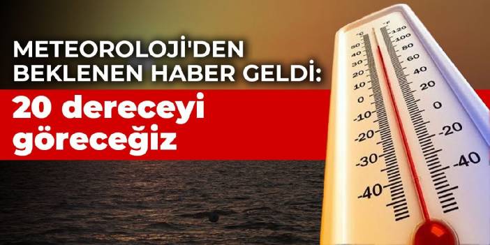 Meteoroloji'den beklenen haber geldi: 20 dereceyi göreceğiz