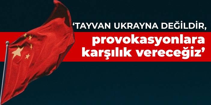 Çin: Tayvan Ukrayna değildir, provokasyonlara karşılık vereceğiz