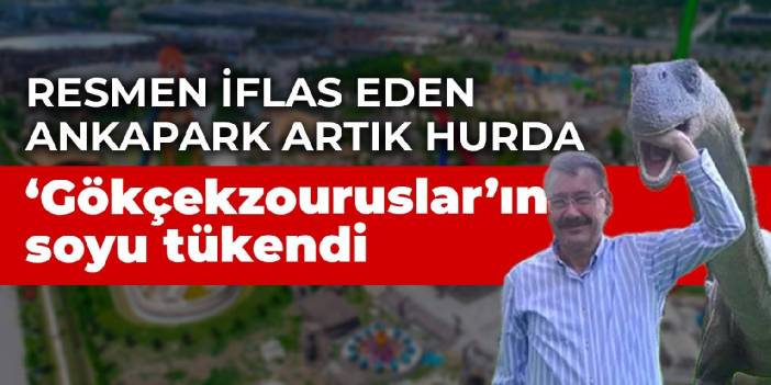 Resmen iflas eden Ankapark artık hurda: 'Gökçekzouruslar'ın soyu tükendi