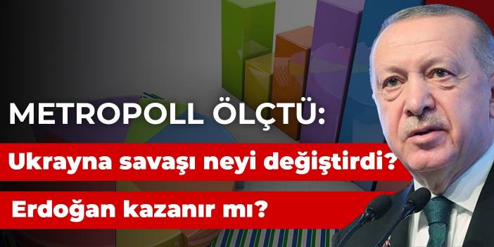 Metropoll ölçtü: Ukrayna savaşı neyi değiştirdi? Erdoğan kazanır mı?