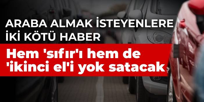 Araba almak isteyenlere iki kötü haber: Hem 'sıfır'ı hem de 'ikinci el'i yok satacak