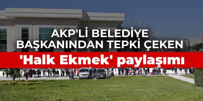 AKP'li belediye başkanından tepki çeken 'Halk Ekmek' paylaşımı