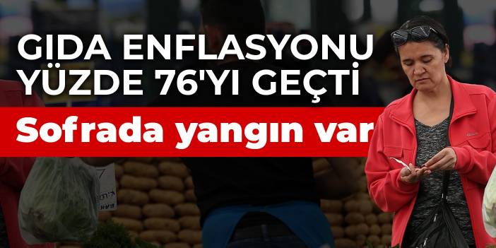 Türk-İş gıda enflasyonu yüzde 76'yı geçti! Sofrada yangın var