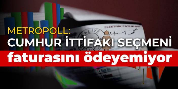 Metropoll: Cumhur İttifakı seçmeni faturasını ödeyemiyor