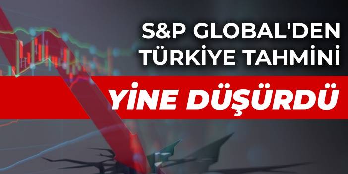 S&P Global'den Türkiye tahmini: Yine düşürdü