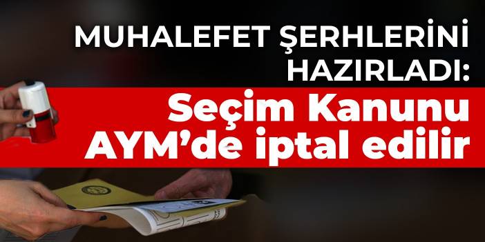 Muhalefet şerhlerini hazırladı: Seçim Kanunu AYM’de iptal edilir