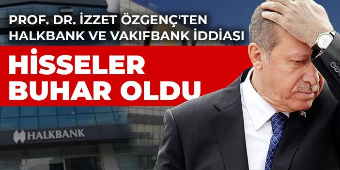 Prof. Dr. İzzet Özgenç'ten Halkbank ve Vakıfbank iddiası: Bankaların hisseleri buhar oldu