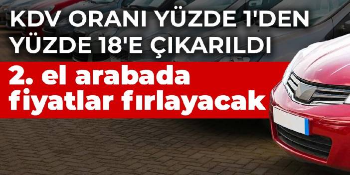 KDV oranı yüzde 1'den yüzde 18'e çıkarıldı! 2. el arabada fiyatlar fırlayacak