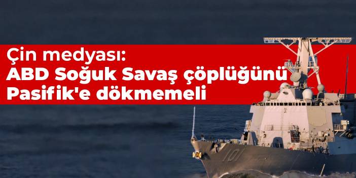 Çin medyası: ABD Soğuk Savaş çöplüğünü Pasifik'e dökmemeli