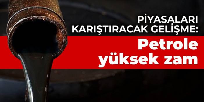 Piyasaları karıştıracak gelişme: Petrole yüksek zam