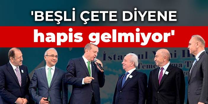 'Beşli çete diyene hapis gelmiyor'