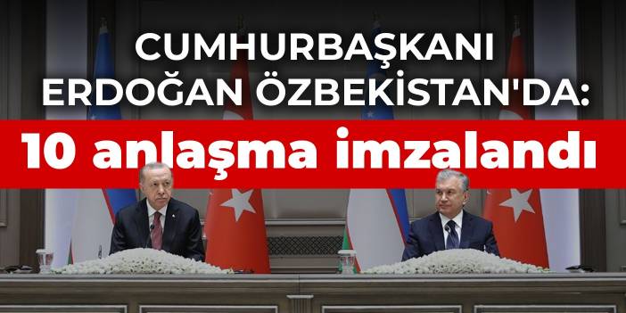 Cumhurbaşkanı Erdoğan Özbekistan'da: 10 anlaşma imzalandı