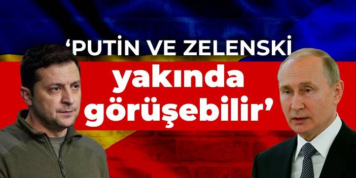 Ukrayna: Putin ve Zelenski yakında görüşebilir