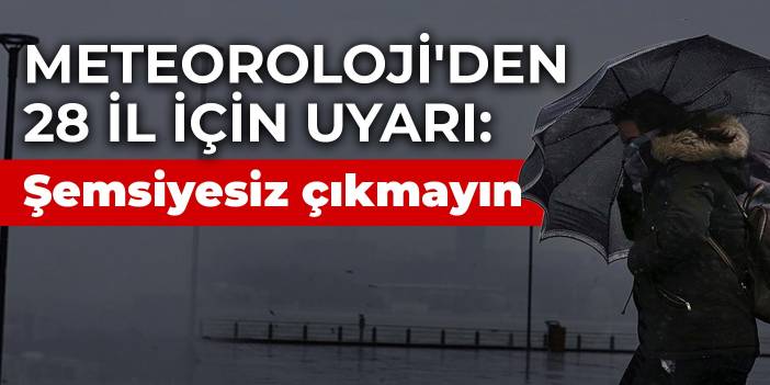 Meteoroloji'den 28 il için sarı kodlu uyarı: Şemsiyesiz çıkmayın