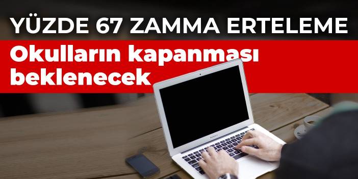 Yüzde 67 zamma erteleme: Okulların kapanması beklenecek