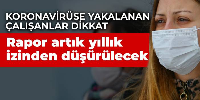 Koronavirüse yakalanan çalışanlar dikkat! Rapor artık yıllık izinden düşürülecek