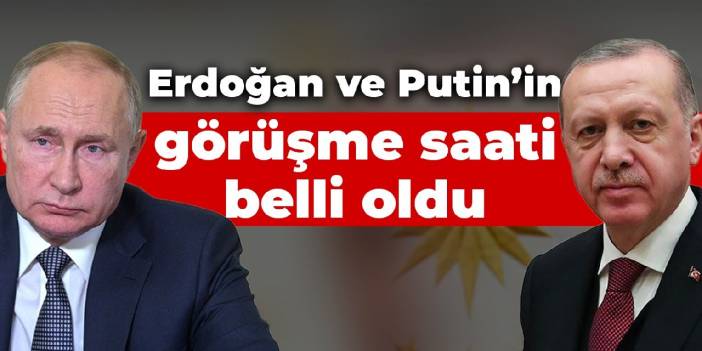 Erdoğan ve Putin'in görüşme saati belli oldu