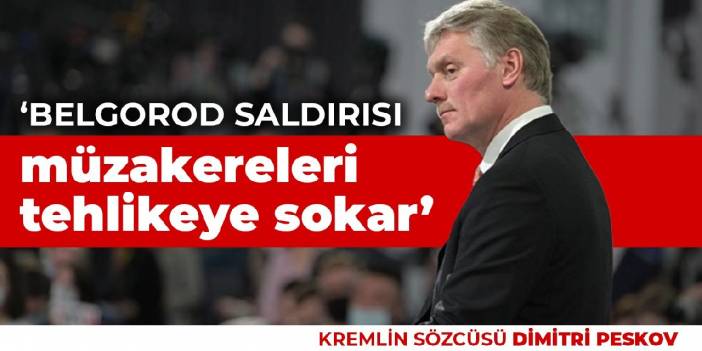 Peskov: Belgorod saldırısı müzakereleri tehlikeye sokar