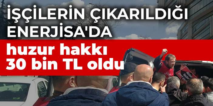 İşçilerin çıkarıldığı EnerjiSa'da huzur hakkı 30 bin TL oldu