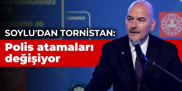 Soylu'dan tornistan: Polis atamaları değişiyor