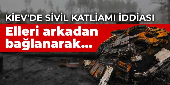 Kiev'de sivil katliamı iddiası: Elleri arkadan bağlanarak...