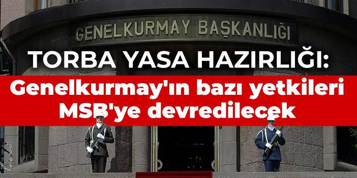 Torba yasa hazırlığı: Genelkurmay Başkanlığı'nın bazı yetkileri MSB'ye devredilecek