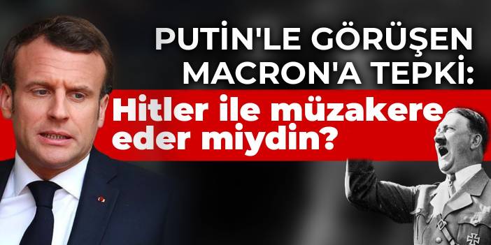 Polonya'dan Putin'le görüşen Macron'a yanıt: Hitler ile müzakere eder miydin?