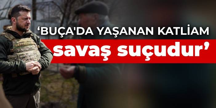 Zelenski: Buça'da yaşanan katliam savaş suçudur