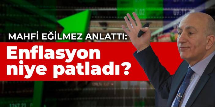 Mahfi Eğilmez herkesin anlayacağı şekilde anlattı: Enflasyon niye patladı?