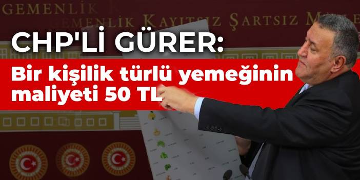 CHP'li Gürer: Bir kişilik türlü yemeğinin maliyeti 50 TL