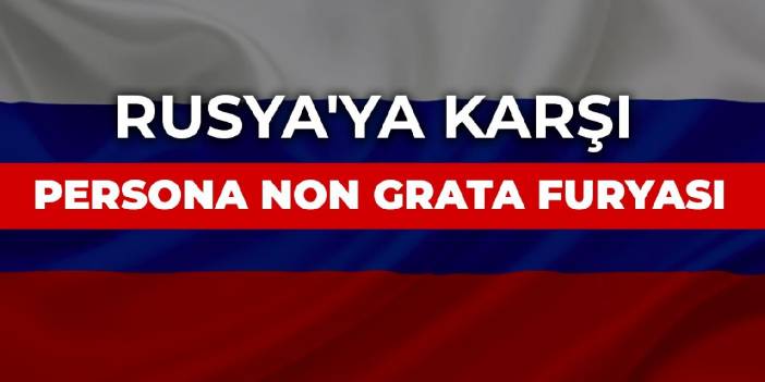 Rusya'ya karşı persona non grata furyası