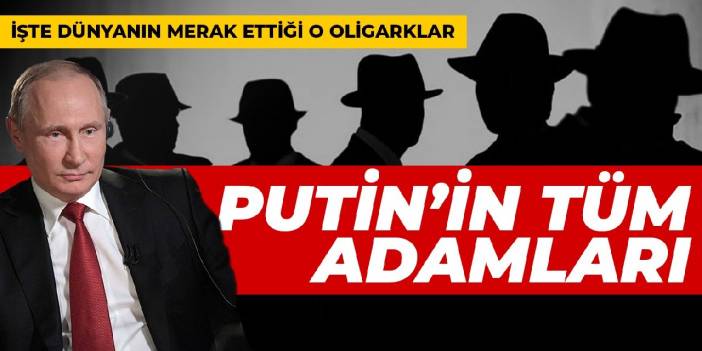 İşte dünyanın merak ettiği o oligarklar: Putin'in tüm adamları