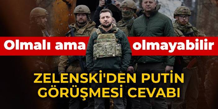 Zelenski'den Putin görüşmesi cevabı: Olmalı ama olmayabilir