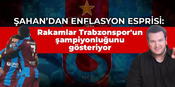 Şahan Gökbakar'dan enflasyon esprisi: Tüm rakamlar Trabzonspor'un şampiyonluğunu gösteriyor...