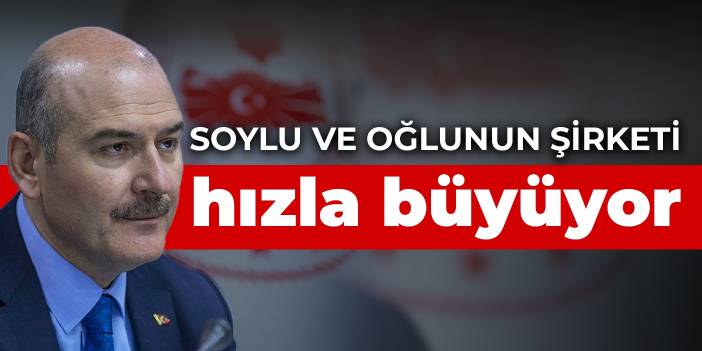 Soylu ve oğlunun şirketi hızla büyüyor