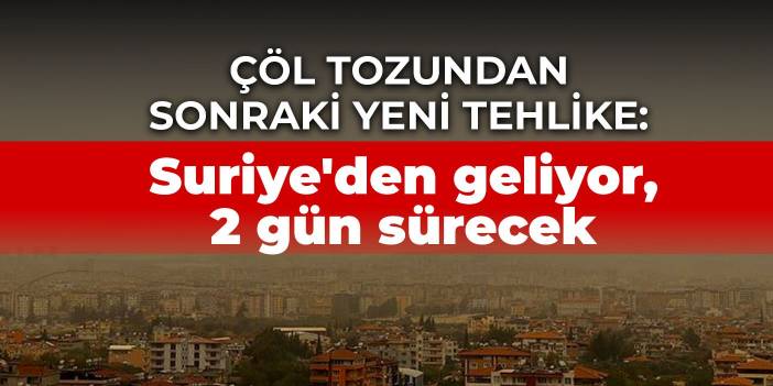 Çöl tozundan sonraki yeni tehlike: Suriye'den geliyor, 2 gün sürecek