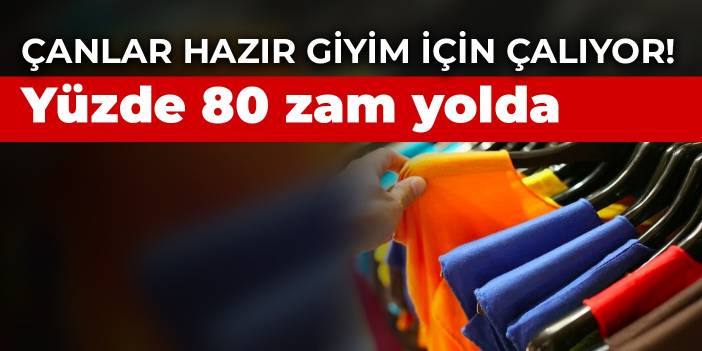 Çanlar hazır giyim için çalıyor! Yüzde 80 zam yolda