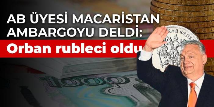 AB üyesi Macaristan ambargoyu deldi: Orban rubleci oldu